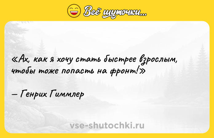 Цитата: Ах, как я хочу стать быстрее взрослым, чтобы тоже попасть на фронт!Генрих Гиммлер