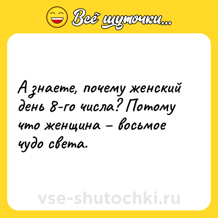 Шутка: А знаете, почему женский день 8-го числа? Потому что женщина – восьмое чудо света.