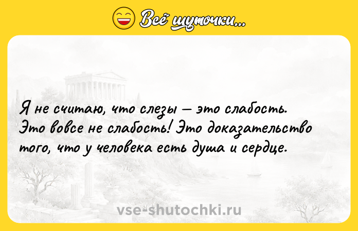 Цитата: Я не считаю, что слезы это слабость. Это вовсе не слабость! Это доказательство того, что у человека есть душа и сердце.