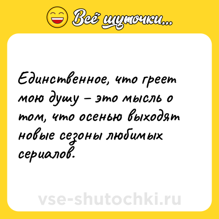 Шутка: Единственное, что греет мою душу – это мысль о том, что осенью выходят новые сезоны любимых сериалов.
