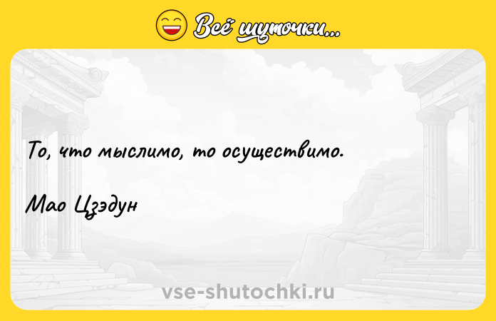 Цитата: То, что мыслимо, то осуществимо.Мао Цзэдун