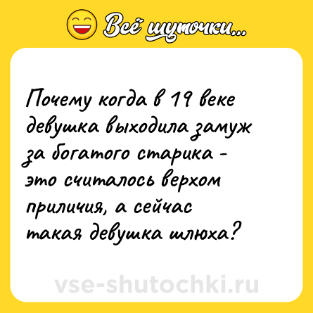 Шутка: Почему когда в 19 веке девушка выходила замуж за богатого старика - это считалось верхом приличия, а сейчас такая девушка шлюха?