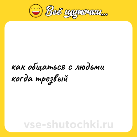 Шутка: как общаться с людьми когда трезвый