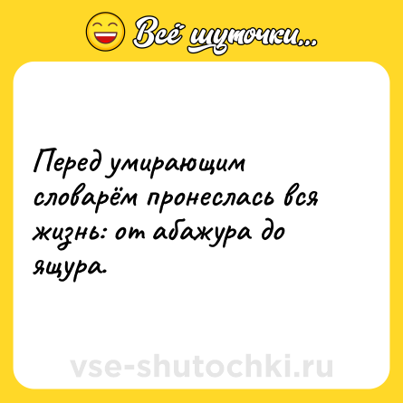 Шутка: Перед умирающим словарём пронеслась вся жизнь: от абажура до ящура.