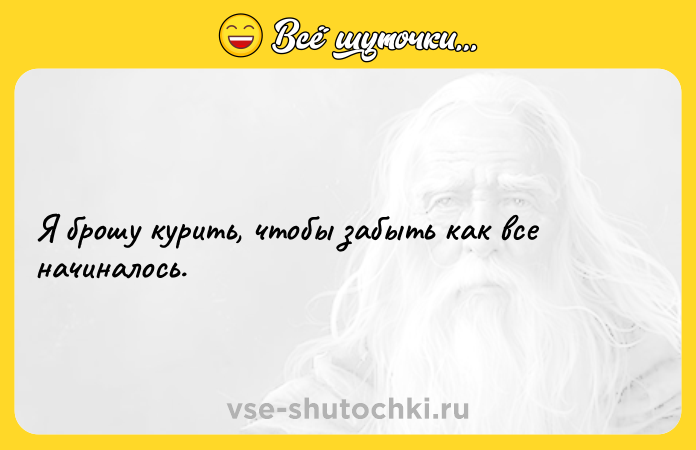Цитата: Я брошу курить, чтобы забыть как все начиналось.