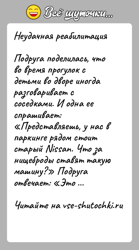 История: Неудачная реабилитацияПодруга поделилась, что во время прогулок с детьми во дворе иногда разговаривает с соседками. И одна ее спрашивает: Представляешь,