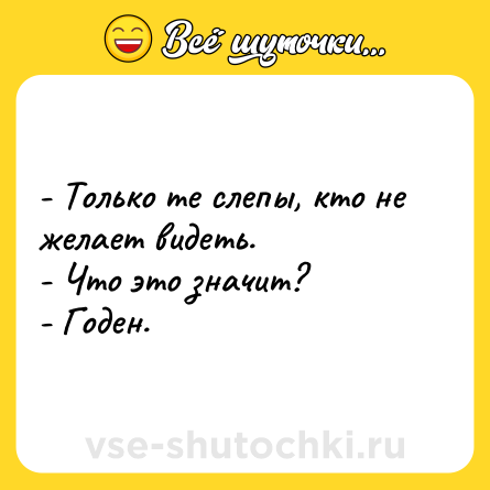 Шутка: - Только те слепы, кто не желает видеть.<br>- Что это значит?<br>- Годен.