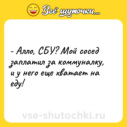 Шутка: - Алло, СБУ? Мой сосед заплатил за коммуналку, и у него еще хватает на еду!