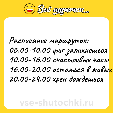 Шутка: Расписание маршруток: <br>06.00-10.00 фиг запихнешься <br>10.00-16.00 счастливые часы <br>16.00-20.00 остаться в живых <br>20.00-24.00 хрен дождешься