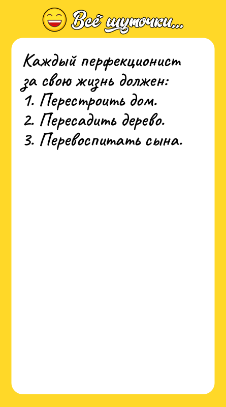 Каждый перфекционист за свою жизнь должен: 1. Перестроить дом. 2.