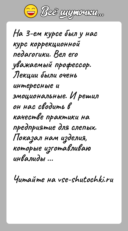 История: На 3-ем курсе был у нас курс коррекционной педагогики. Вел его уважаемый профессор. Лекции были очень интересные и эмоциональные. И