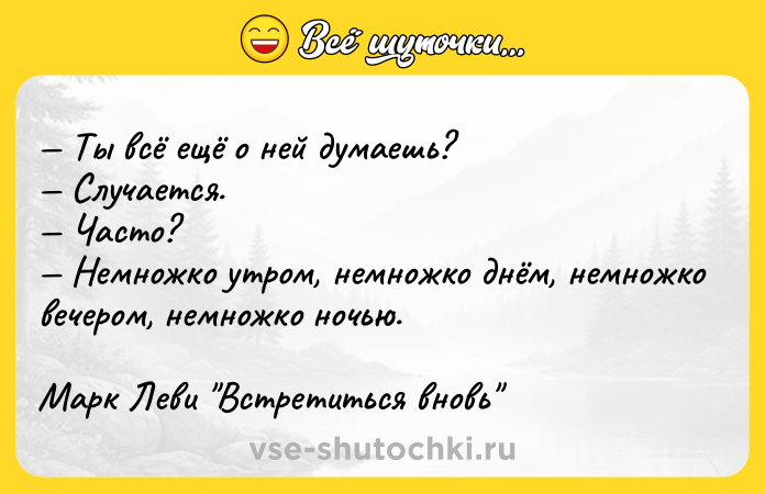 Цитата: Ты всё ещё о ней думаешь? Случается. Часто? Немножко утром, немножко днём, немножко вечером, немножко ночью.Марк Леви Встретиться вновь