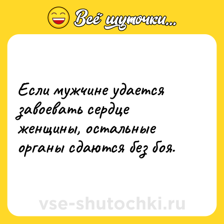 Шутка: Если мужчине удается завоевать сердце женщины, остальные органы сдаются без боя.