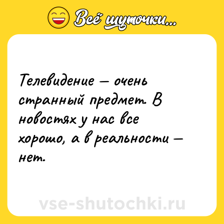 Шутка: Телевидение — очень странный предмет. В новостях у нас все хорошо, а в реальности — нет.