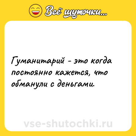 Шутка: Гуманитарий - это когда постоянно кажется, что обманули с деньгами.