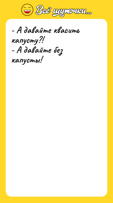 - А давайте квасить капусту?! - А давайте