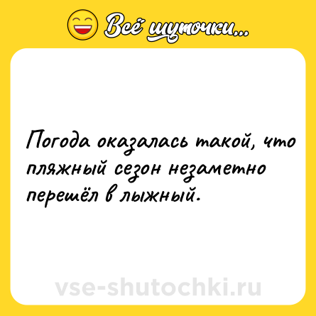Шутка: Пoгoдa oкaзaлacь тaкoй, чтo пляжный ceзoн нeзaмeтнo пepeшёл в лыжный.