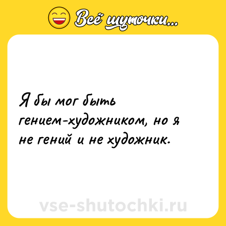 Шутка: Я бы мог быть гением-художником, но я не гений и не художник.