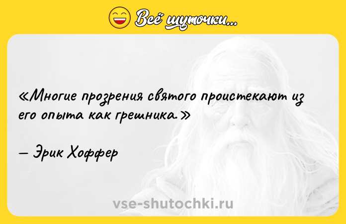 Цитата: Многие прозрения святого проистекают из его опыта как грешника.Эрик Хоффер