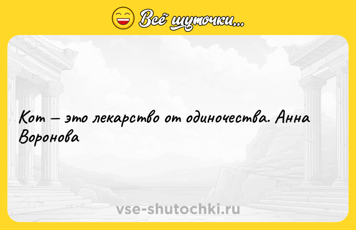 Цитата: Кот это лекарство от одиночества. Анна Воронова