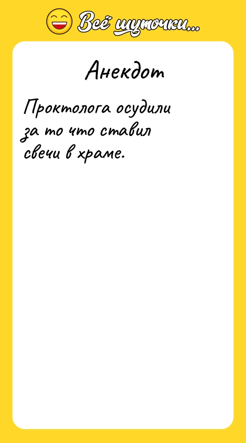 Анекдот: Проктолога осудили за то что ставил свечи в храме.
