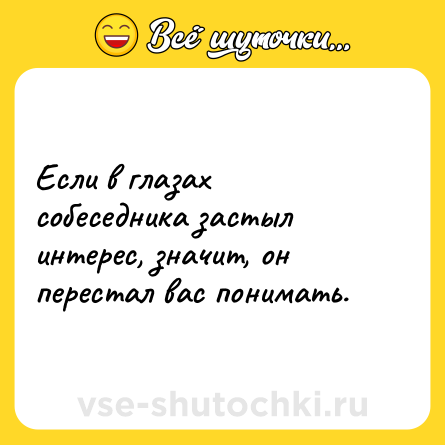 Шутка: Если в глазах собеседника застыл интерес, значит, он перестал вас понимать.