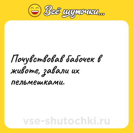 Шутка: Почувствовав бабочек в животе, завали их пельмешками.