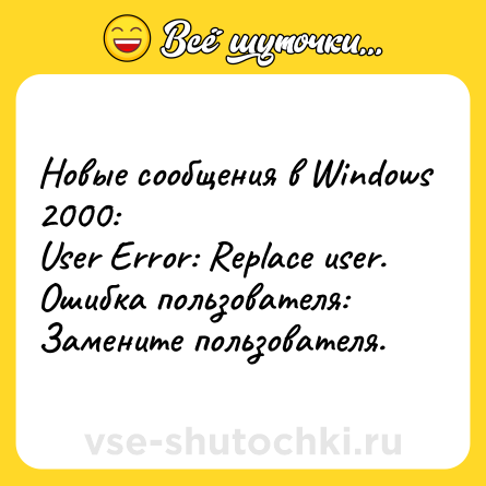 Шутка: Новые сообщения в Windows 2000:<br>User Error: Replace user.<br>Ошибка пользователя: Замените пользователя.