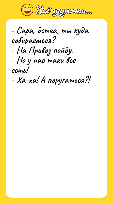 - Сара, детка, ты куда собираешься? - На Привоз пойду.