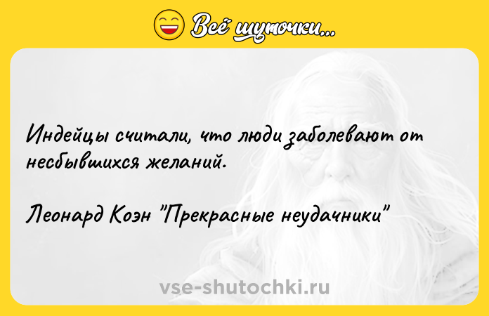 Цитата: Индейцы считали, что люди заболевают от несбывшихся желаний.Леонард Коэн Прекрасные неудачники