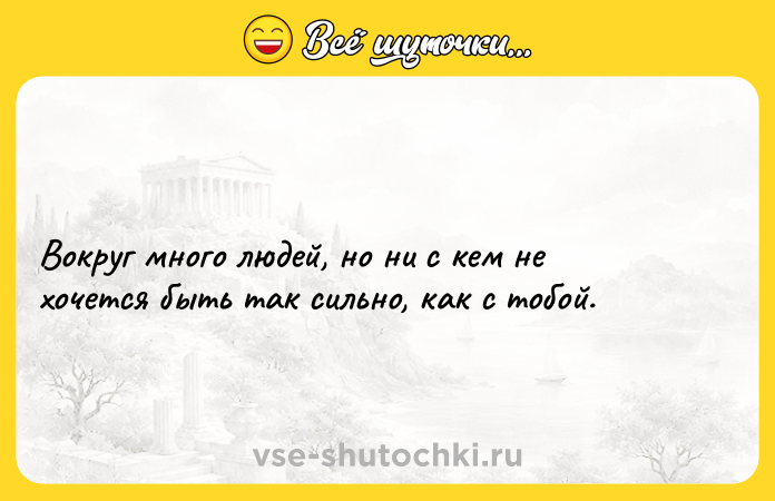 Цитата: Вокруг много людей, но ни с кем не хочется быть так сильно, как с тобой.