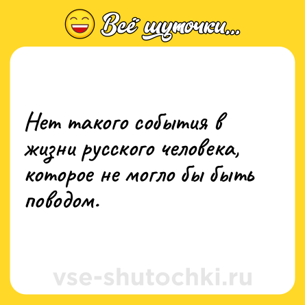 Шутка: Нет такого события в жизни русского человека, которое не могло бы быть поводом.