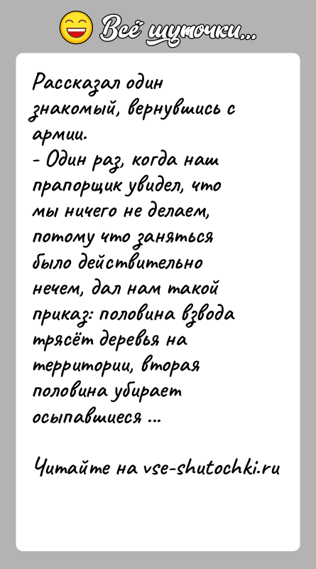История: Рассказал один знакомый, вернувшись с армии.- Один раз, когда наш прапорщик увидел, что мы ничего не делаем, потому что заняться