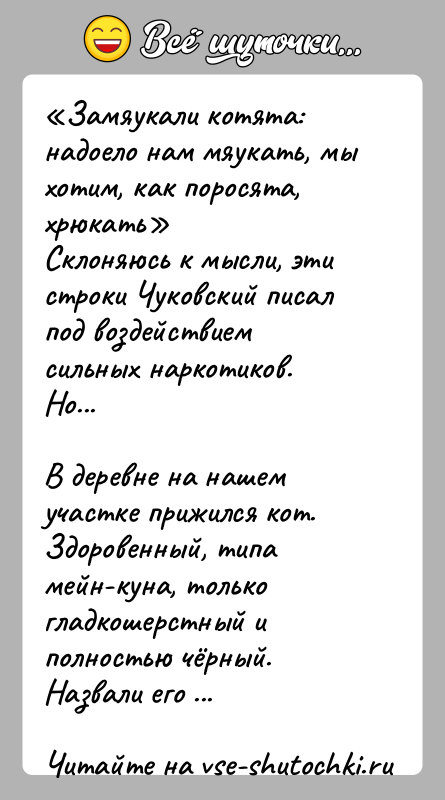 История: Замяукали котята: надоело нам мяукать, мы хотим, как поросята, хрюкать Склоняюсь к мысли, эти строки Чуковский писал под воздействием сильных наркотиков.