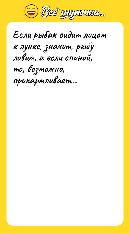 Если рыбак сидит лицом к лунке, значит, рыбу ловит, а