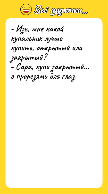 - Изя, мне какой купальник лучше купить, открытый или закрытый?