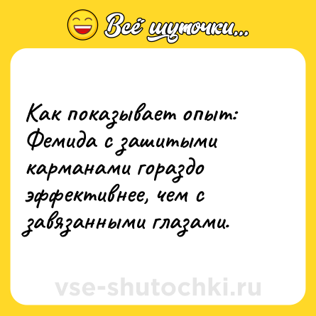 Шутка: Как показывает опыт: Фемида с зашитыми карманами гораздо эффективнее, чем с завязанными глазами.
