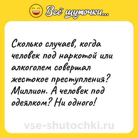 Шутка: Сколько случаев, когда человек под наркотой или алкоголем совершал жестокое преступления? Миллион. А человек под одеялком? Ни одного!