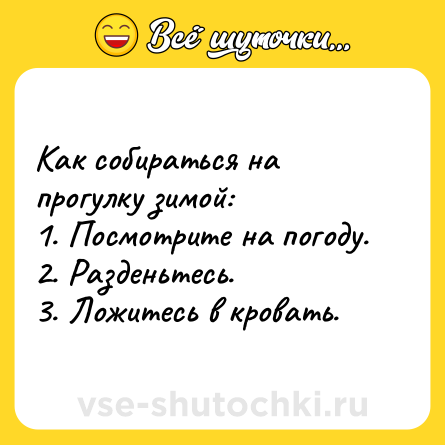 Шутка: Как собираться на прогулку зимой:<br>1. Посмотрите на погоду. <br>2. Разденьтесь.<br>3. Ложитесь в кровать.