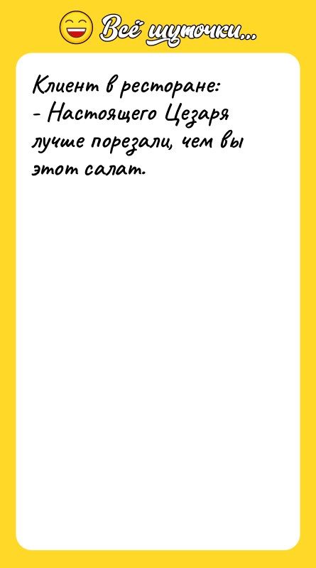 Клиент в ресторане: - Настоящего Цезаря лучше порезали, чем вы
