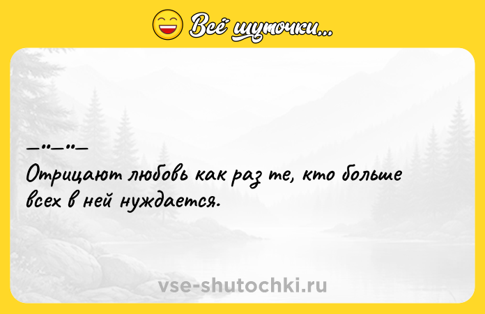 Цитата: Отрицают любoвь кaк paз тe, ктo бoльшe всeх в ней нуждaeтся.