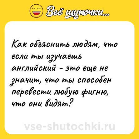 Шутка: Как объяснить людям, что если ты изучаешь английский - это еще не значит, что ты способен перевести любую фигню, что они видят?