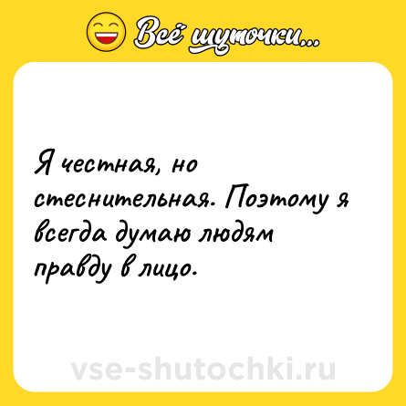 Шутка: Я честная, но стеснительная. Поэтому я всегда думаю людям правду в лицо.