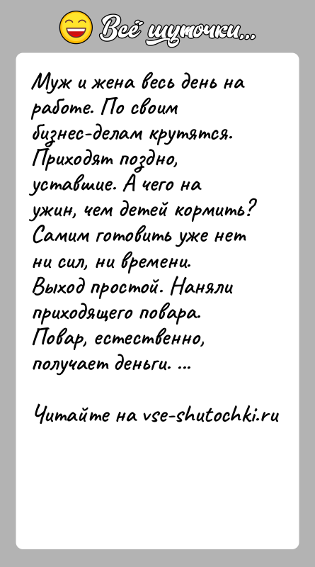 История: Муж и жена весь день на работе. По своим бизнес-делам крутятся. Приходят поздно, уставшие. А чего на ужин, чем детей