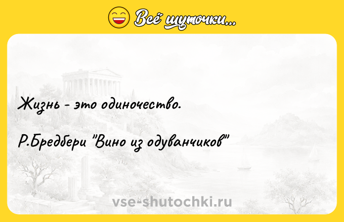 Цитата: Жизнь - это одиночество.Р.Бредбери Вино из одуванчиков