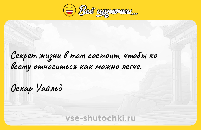 Цитата: Секрет жизни в том состоит, чтобы ко всему относиться как можно легче. Оскар Уайльд