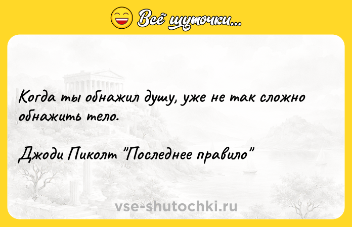Цитата: Когда ты обнажил душу, уже не так сложно обнажить тело.Джоди Пиколт Последнее правило