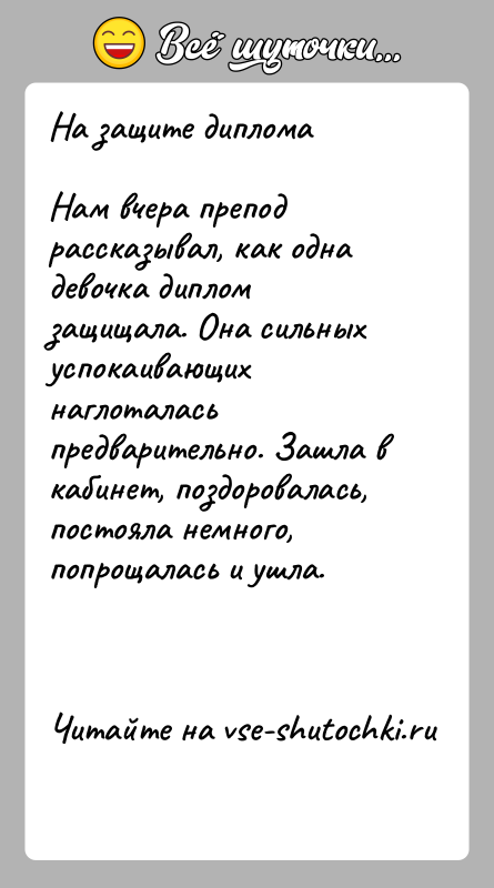 История: На защите дипломаНам вчера препод рассказывал, как одна девочка диплом защищала. Она сильных успокаивающих наглоталась предварительно. Зашла в кабинет, поздоровалась,