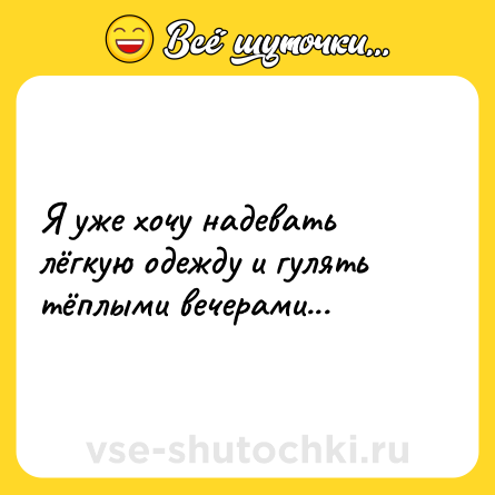 Шутка: Я уже хочу надевать лёгкую одежду и гулять тёплыми вечерами...