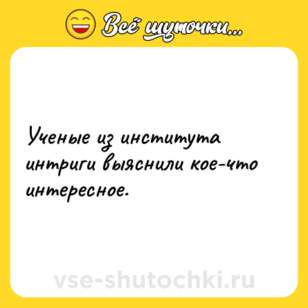 Шутка: Ученые из института интриги выяснили кое-что интересное.